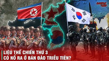 ĐIỀU GÌ XẢY RA NẾU TRIỀU TIÊN VÀ HÀN QUỐC NỔ RA CHIẾN TRANH TỔNG LỰC? NHỮNG NƯỚC NÀO SẼ THAM CHIẾN?