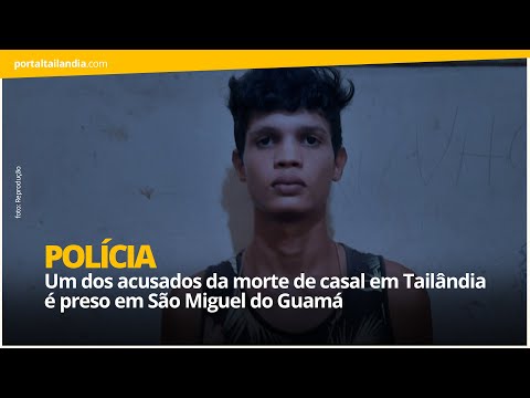 Um dos acusados da morte de casal em Tailândia é preso em São Miguel do Guamá