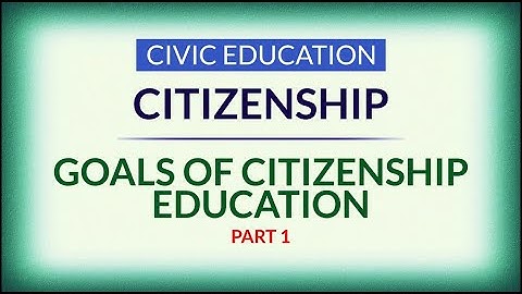 Goals of Citizenship Education -Part 1 (Civic Education SSS 1)