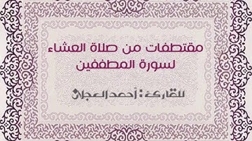 مقتطفات من صلاة العشاء لسورة المطففين للقارئ : أحمد العجلان