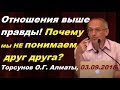 ОТНОШЕНИЯ выше ПРАВДЫ! Почему мы НЕ ПОНИМАЕМ друг друга? Торсунов О.Г. Алматы, 03.09.2018