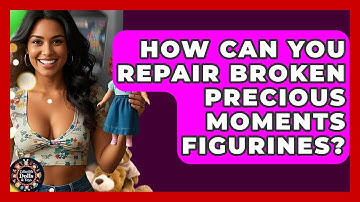 How Can You Repair Broken Precious Moments Figurines? - Collectible Dolls and Toys