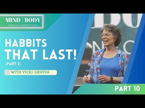 10. Habbits That Last, Part 2 || MIND&BODY HEALTH CONNECTIONS || Vicki Griffin