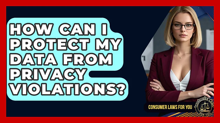 How Can I Protect My Data From Privacy Violations? - Consumer Laws For You