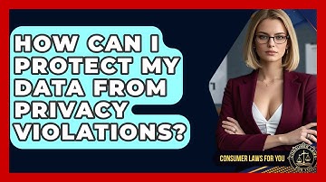 How Can I Protect My Data From Privacy Violations? - Consumer Laws For You
