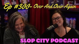 Over and Over Again | Slop City Podcast with Libbie Higgins & Tina Dybal | EP. 300!!!!