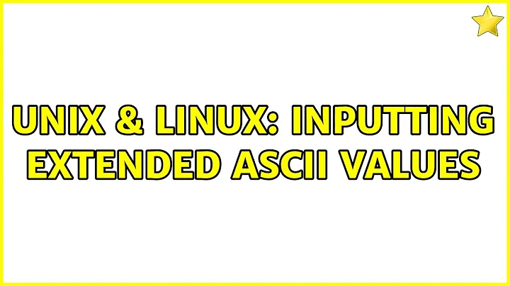 Unix & Linux: Inputting extended ascii values (3 Solutions!!)