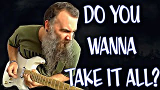 Do You Wanna Take It All?