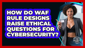 How Do WAF Rule Designs Raise Ethical Questions For Cybersecurity? - SecurityFirstCorp.com