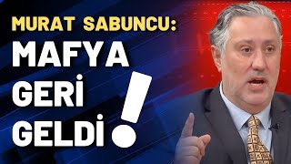 Murat Sabuncu: Mafya geri geldi!
