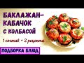 2 РАЗНЫХ БЛЮДА ИЗ ОДИНАКОВЫХ ПРОДУКТОВ. БАКЛАЖАН-КАБАЧОК С КОЛБАСОЙ. Закуска и Запеканка.