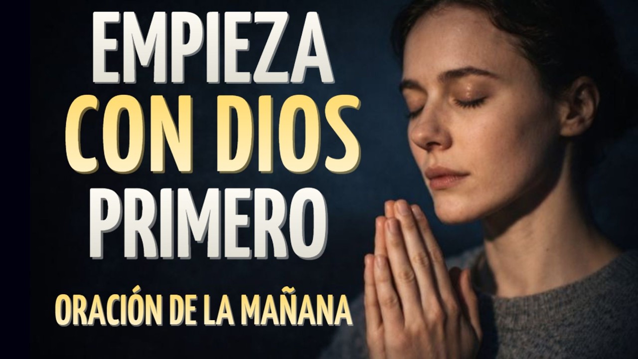 Cada Mañana Pon a Dios en Primer Lugar y Todo Cambiará | Oración de la Mañana