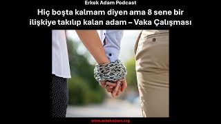 Hiç boşta kalmam diyen ama 8 sene bir kıza takılıp kalan adam – Vaka Çalışması