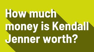 How much money is Kendall Jenner worth?