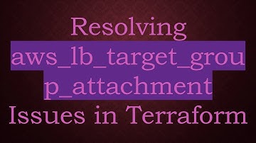 Resolving aws_lb_target_group_attachment Issues in Terraform