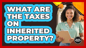 What Are The Taxes On Inherited Property? - Black Wealth Estates