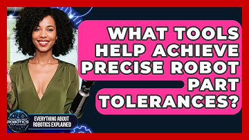 What Tools Help Achieve Precise Robot Part Tolerances? - Everything About Robotics Explained