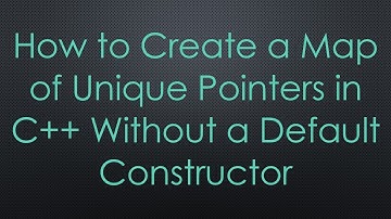 How to Create a Map of Unique Pointers in C+ +  Without a Default Constructor