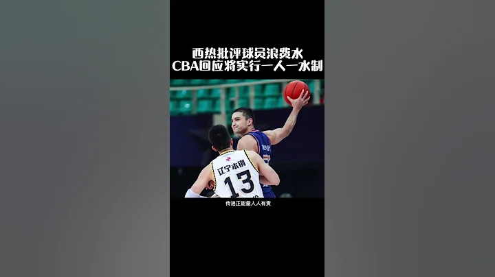 西热力江批评球员浪费水，CBA回应将实行一人一水制 - 天天要闻