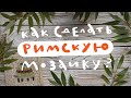 Как сделать римскую мозаику?