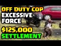 $125K SETTLEMENT - EXCESSIVE FORCE BY OFF DUTY COP