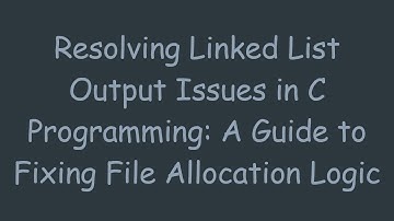 Resolving Linked List Output Issues in C Programming: A Guide to Fixing File Allocation Logic
