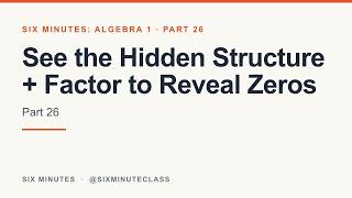 See the Hidden Structure and Factor to Reveal Zeros | Six Minutes: Algebra 1, Part 26