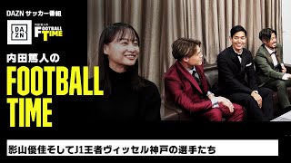 影山優佳が選ぶ2023JリーグMVP、J1王者・神戸の選手たちが登場｜内田篤人のFOOTBALL TIME #161｜未公開シーン｜2023