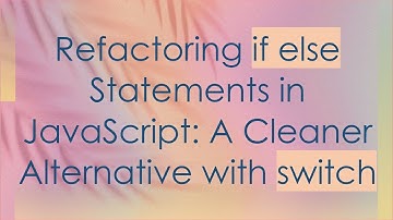 Refactoring if else Statements in JavaScript: A Cleaner Alternative with switch