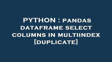 PYTHON : pandas dataframe select columns in multiindex