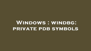 Windows : windbg: private pdb symbols
