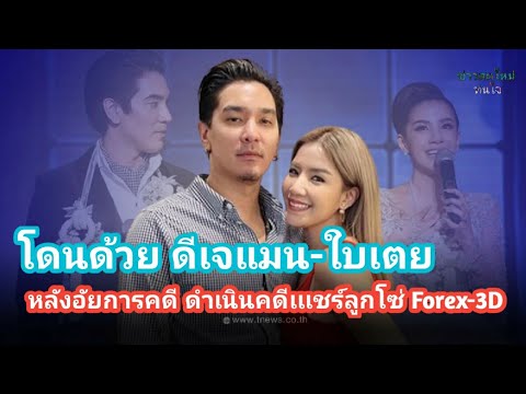 โดนด้วย ดีเจแมน-ใบเตย" หลังอัยการคดีพิเศษให้ดีเอสไอ ดำเนินคดีเพิ่มเเชร์ลูกโซ่ Forex-3D