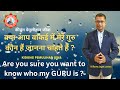 क्या आप वाकई में मेरे गुरु कौन हैं जानना चाहते हैं ? Are you sure you want to know who my GURU is ?