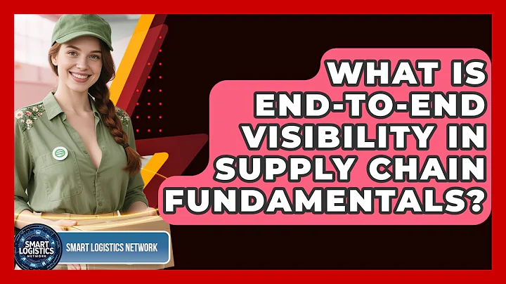 What Is End-to-end Visibility In Supply Chain Fundamentals? - Smart Logistics Network