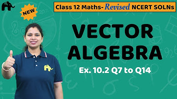 Vector Algebra Class 12 Maths | Revised NCERT Solutions | Chapter 10 Exercise 10.2 Questions 7-14