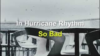 In Hurricane Rhythm - So Bad (Lirik & Terjemahan)