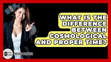 What Is The Difference Between Cosmological And Proper Time? - Physics Frontier