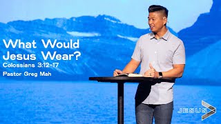 Colossians 3:12-17 What Would Jesus Wear? - Pastor Greg Mah