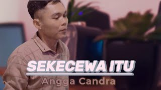 ANGGA CANDRA - SEKECEWA ITU (Cover Ardie Surya )