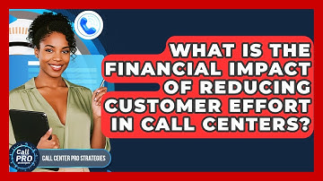 What Is The Financial Impact Of Reducing Customer Effort In Call Centers?