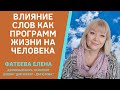 ВЛИЯНИЕ СЛОВ. Как СЛОВА СОЗДАЮТ для КАЖДОГО ЧЕЛОВЕКА ЖИВЫЕ ПРОГРАММЫ ЖИЗНИ. ФАТЕЕВА ЕЛЕНА