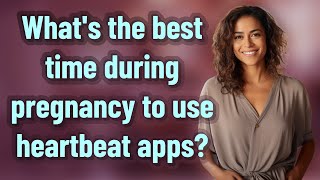 What's the best time during pregnancy to use heartbeat apps?