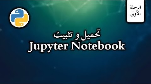 تحميل و تثبيت jupyter notebook