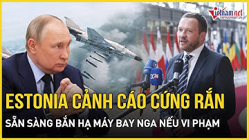 Estonia gửi thông điệp “răn đe” khẳng định bảo vệ biên giới NATO mọi giá trước khiêu khích của Nga