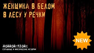 Страшные истории | Женщина в белом в лесу у речки