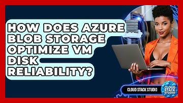 How Does Azure Blob Storage Optimize VM Disk Reliability? - Cloud Stack Studio
