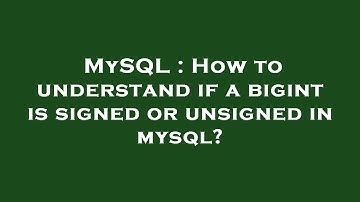 MySQL : How to understand if a bigint is signed or unsigned in mysql?