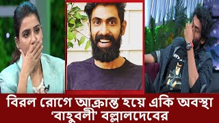বিরল রোগে আক্রান্ত হয়ে একি অবস্থা বাহুবলী বল্লালদেবের ।। Rana Daggubati ।।Samantha Akkineni