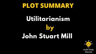 Plot Summary Of Utilitarianism By John Stuart Mill - John Stuart Mill's Utilitarianism Summary