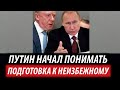 Путин начал понимать. Подготовка к неизбежному